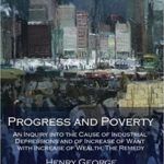Progress and Poverty: An Inquiry into the Cause of Industrial Depressions...